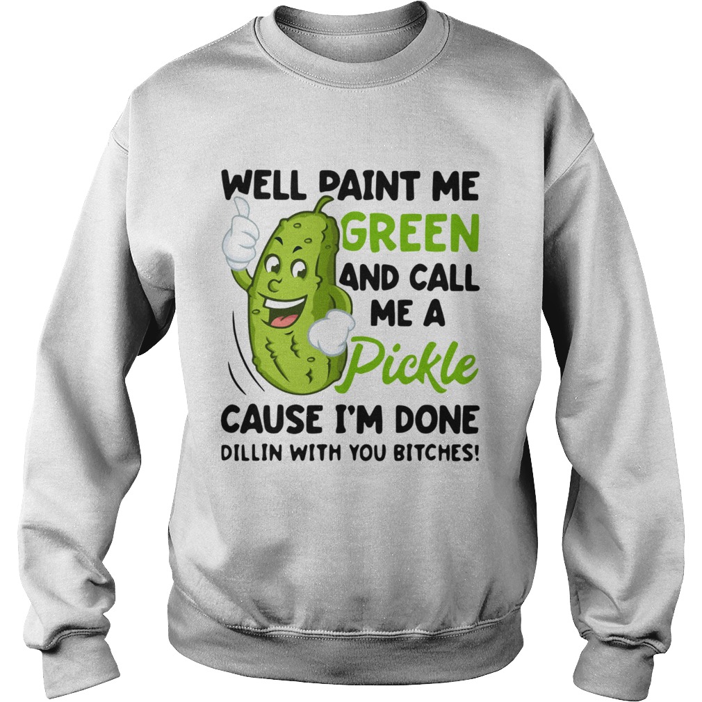 Well paint me green and call me a pickle cause Im done Dillin Sweatshirt