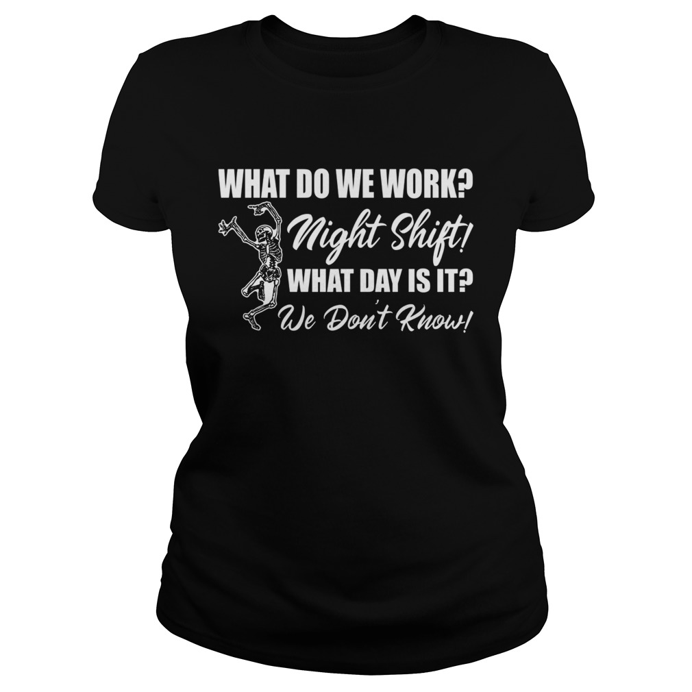 What Do We Work Night Shift What Day Is It We Dont Know Funny Nurse Shirt Classic Ladies