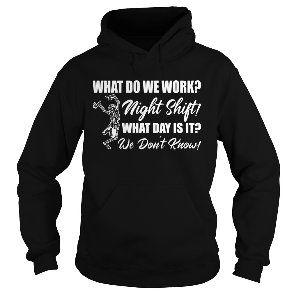 What Do We Work Night Shift What Day Is It We Dont Know Funny Nurse Shirt Hoodie