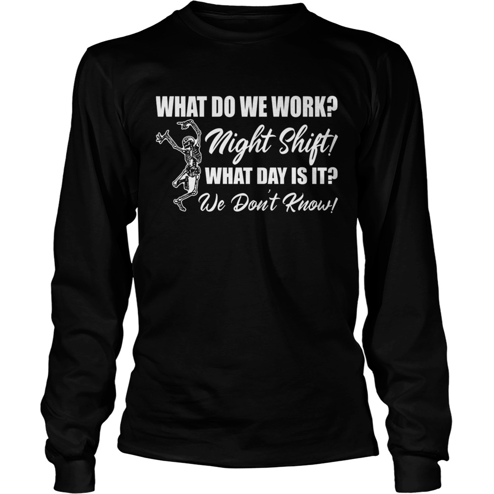 What Do We Work Night Shift What Day Is It We Dont Know Funny Nurse Shirt LongSleeve