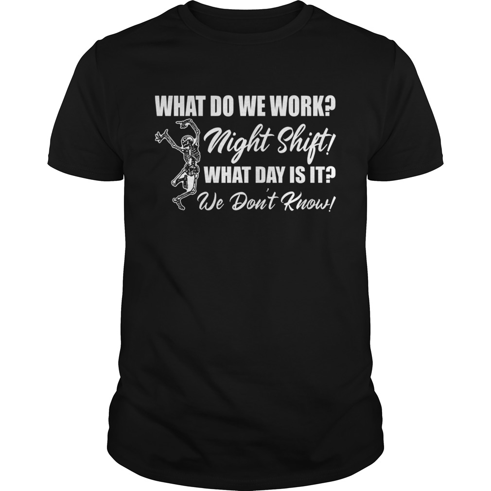 What Do We Work Night Shift What Day Is It We Dont Know Funny Nurse Shirt