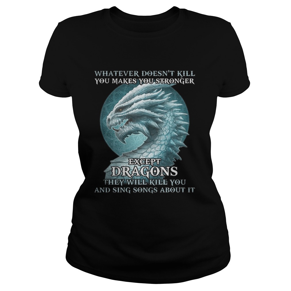 Whatever doesnt kill you makes you stronger except dragons Classic Ladies