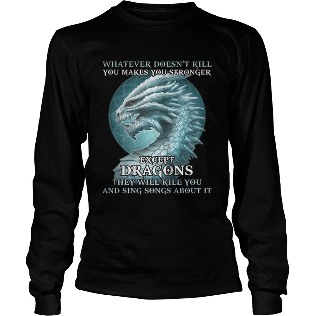 Whatever doesnt kill you makes you stronger except dragons LongSleeve