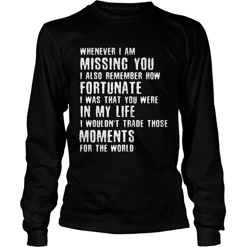 Whenever I am missing you I also remember how fortunate that You were in my life LongSleeve