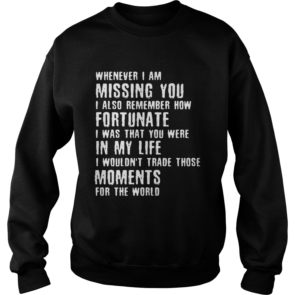Whenever I am missing you I also remember how fortunate that You were in my life Sweatshirt