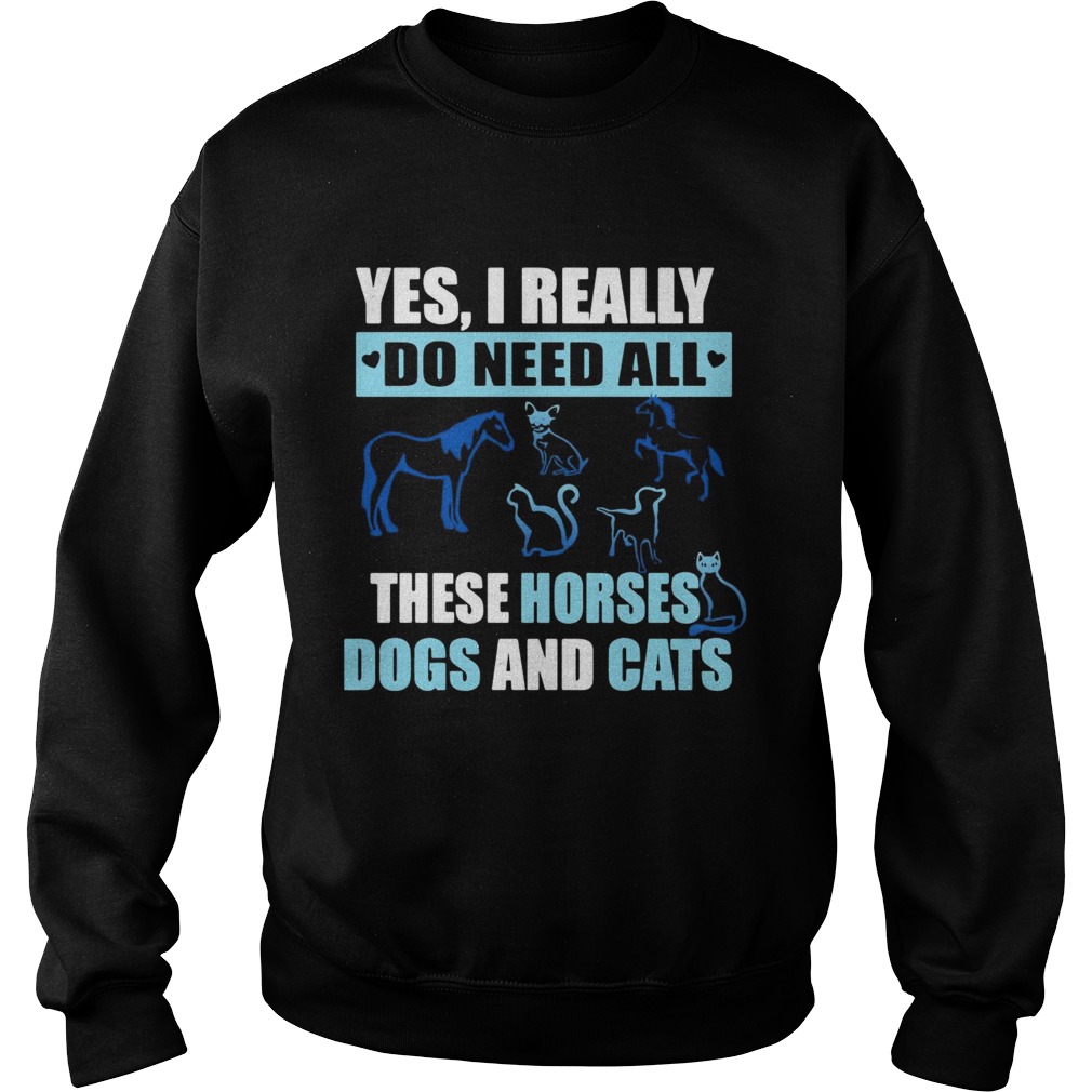 Yes I really do need all these horses dogs and cats Sweatshirt