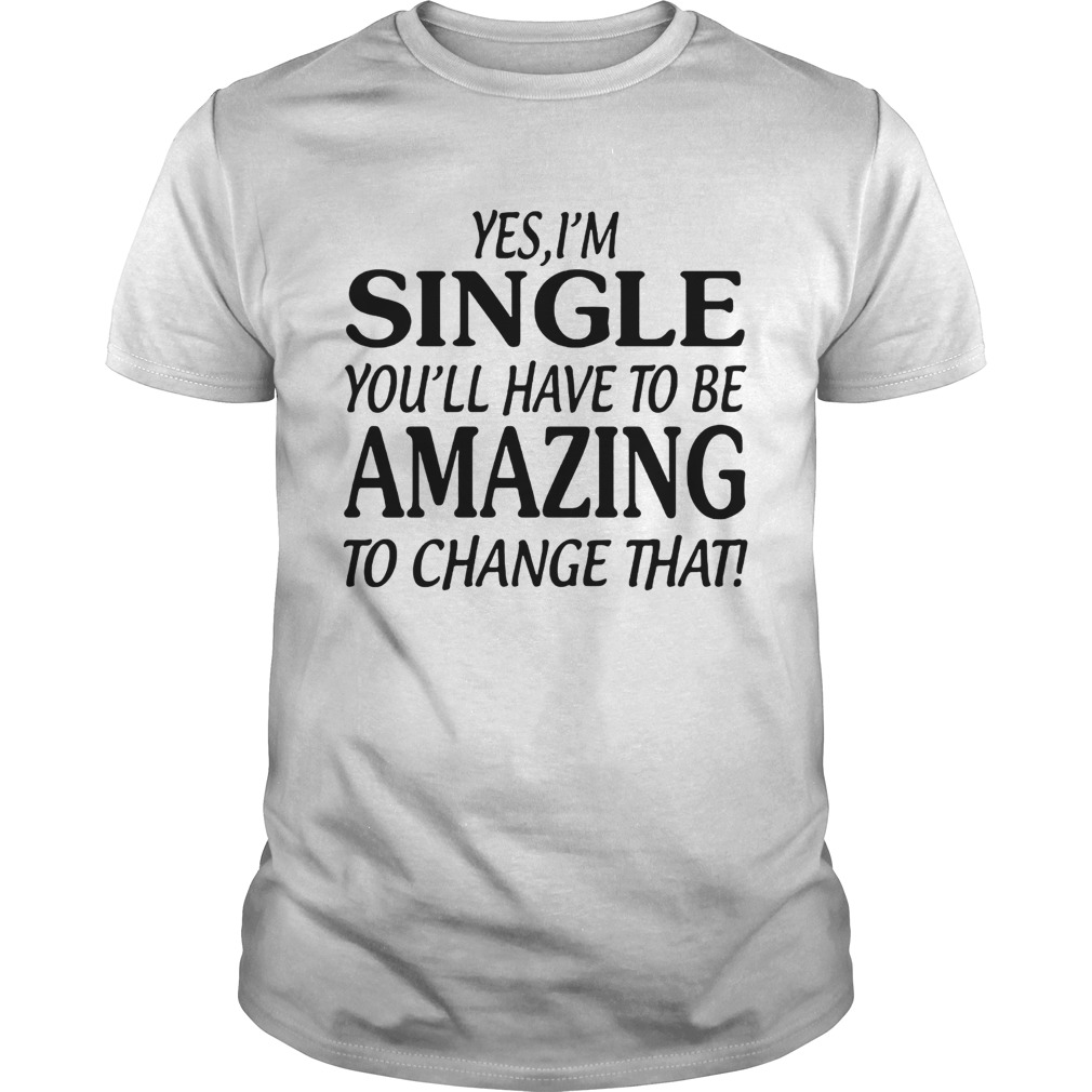 Yes Im singer youll have to be amazing to change that shirt