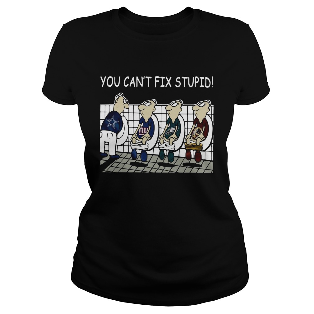 You Cant Fix Stupid Dallas Cowboys Philadelphia Eagles Washington Redskins New York Giants Shirt Classic Ladies