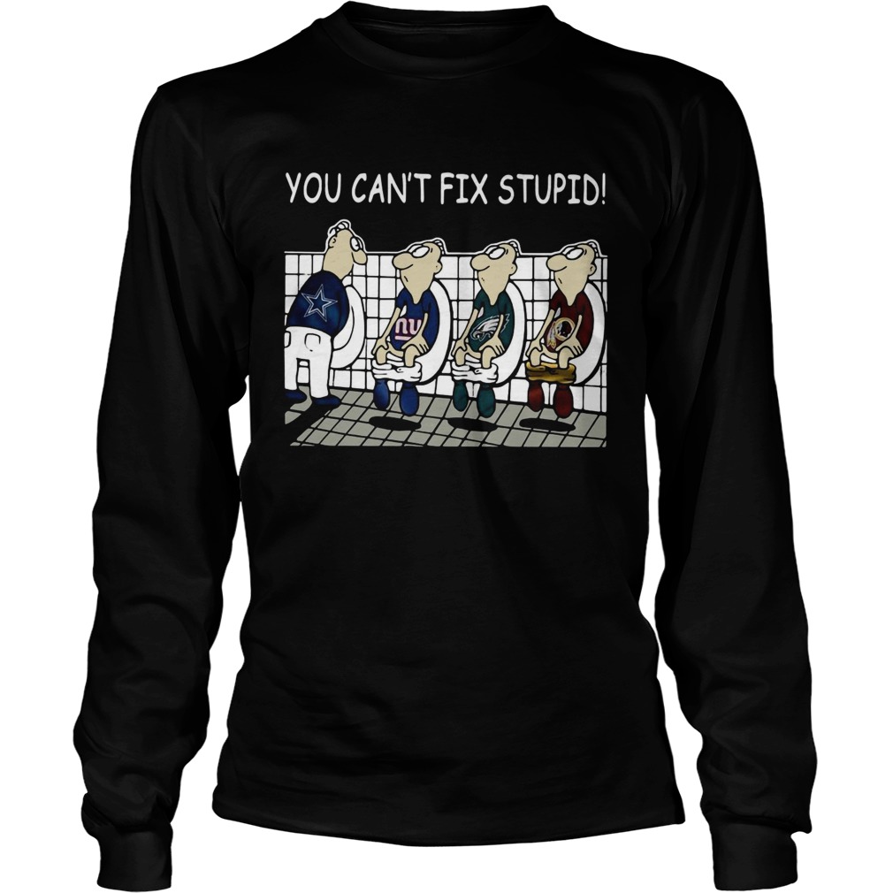 You Cant Fix Stupid Dallas Cowboys Philadelphia Eagles Washington Redskins New York Giants Shirt LongSleeve