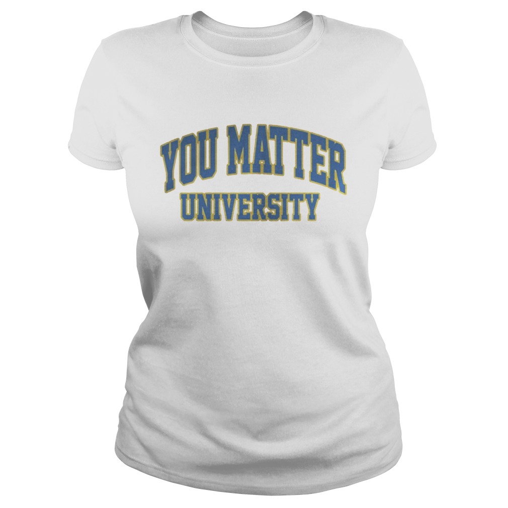 You Matter University Where Everyone Is Accepted Shirt Classic Ladies