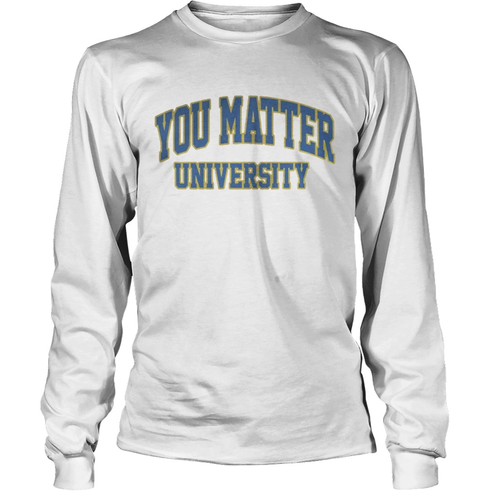 You Matter University Where Everyone Is Accepted Shirt LongSleeve