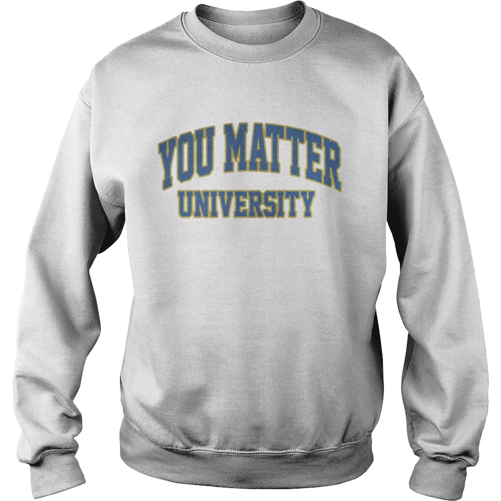 You Matter University Where Everyone Is Accepted Shirt Sweatshirt