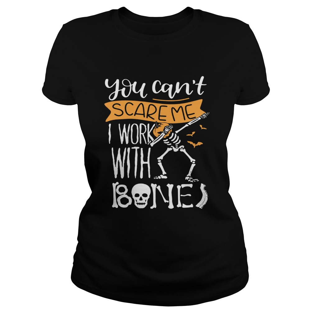 You cant scare me I work with bones Classic Ladies