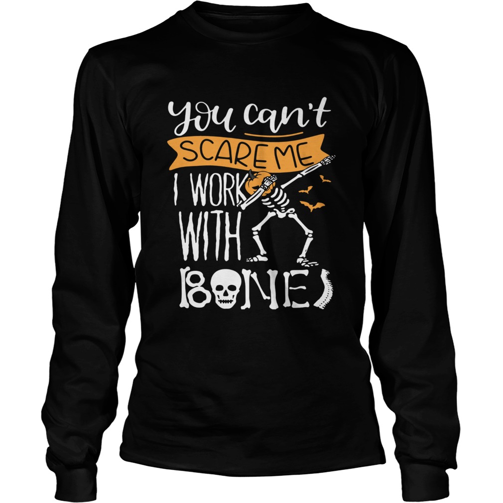 You cant scare me I work with bones LongSleeve