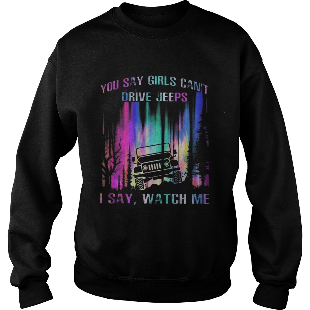 You say girls cant drive jeeps I say watch me Sweatshirt