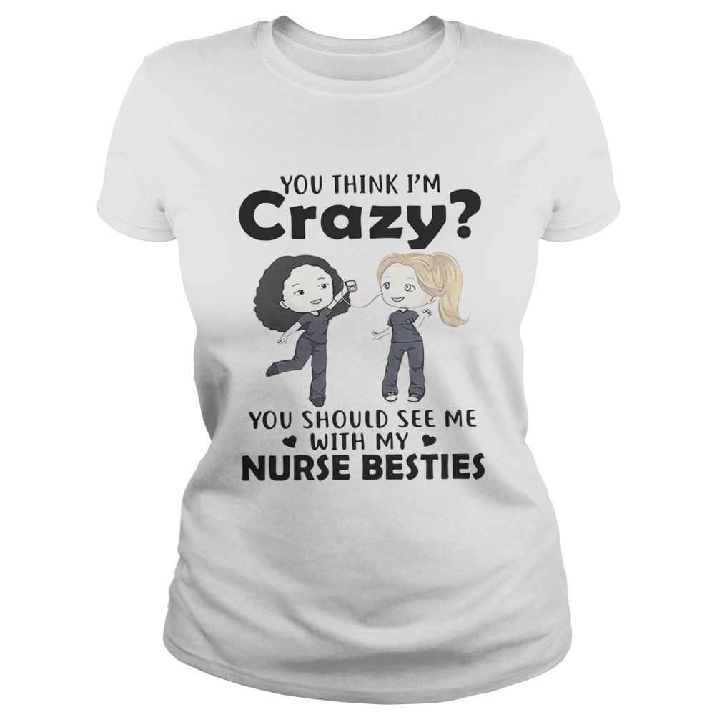 You think Im crazy you should see me with my nurse bestie Classic Ladies