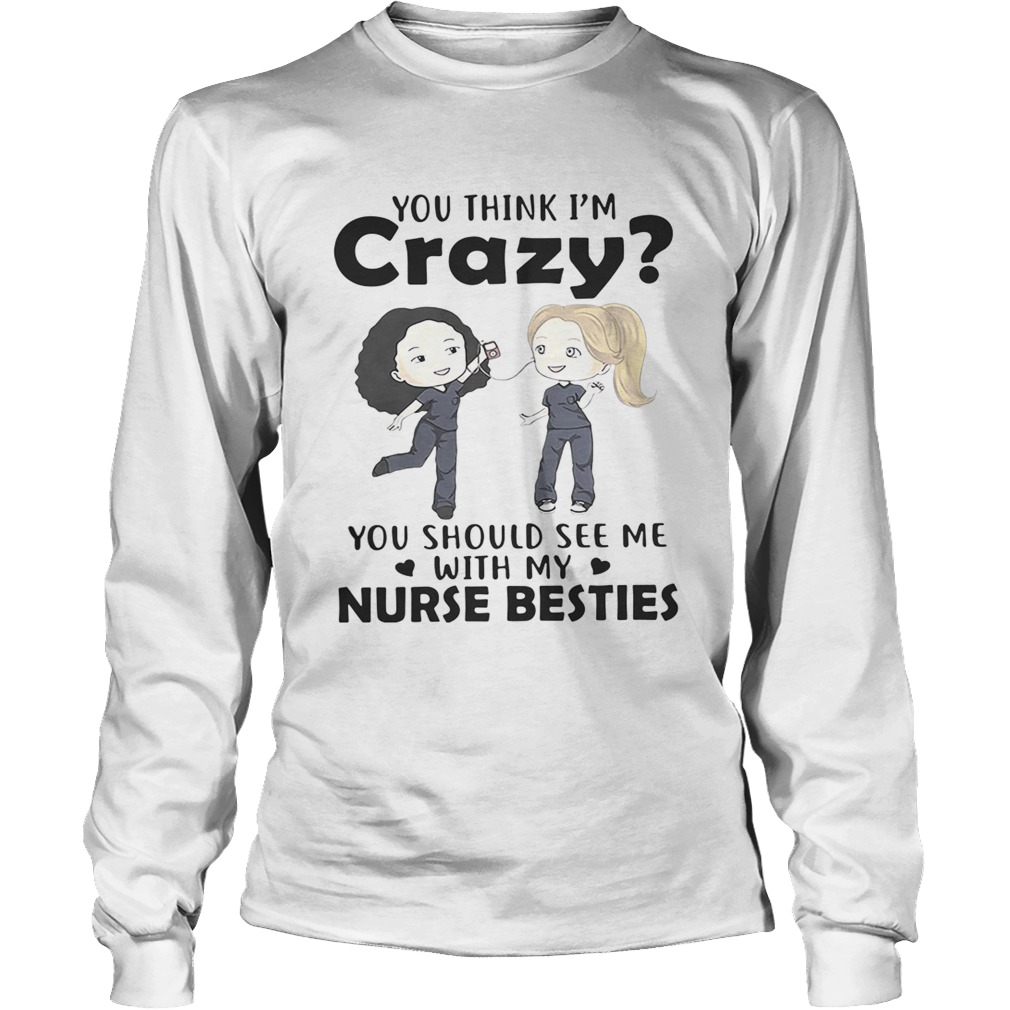 You think Im crazy you should see me with my nurse bestie LongSleeve