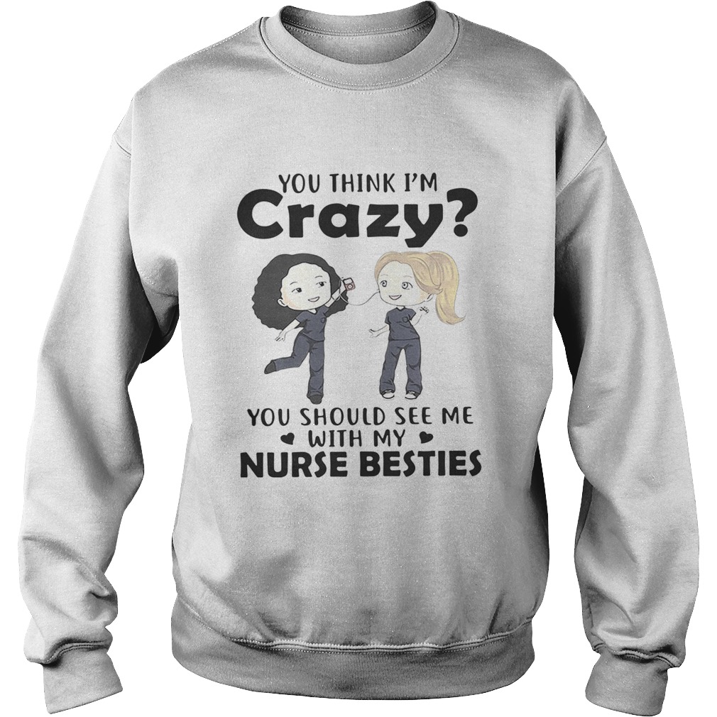 You think Im crazy you should see me with my nurse bestie Sweatshirt
