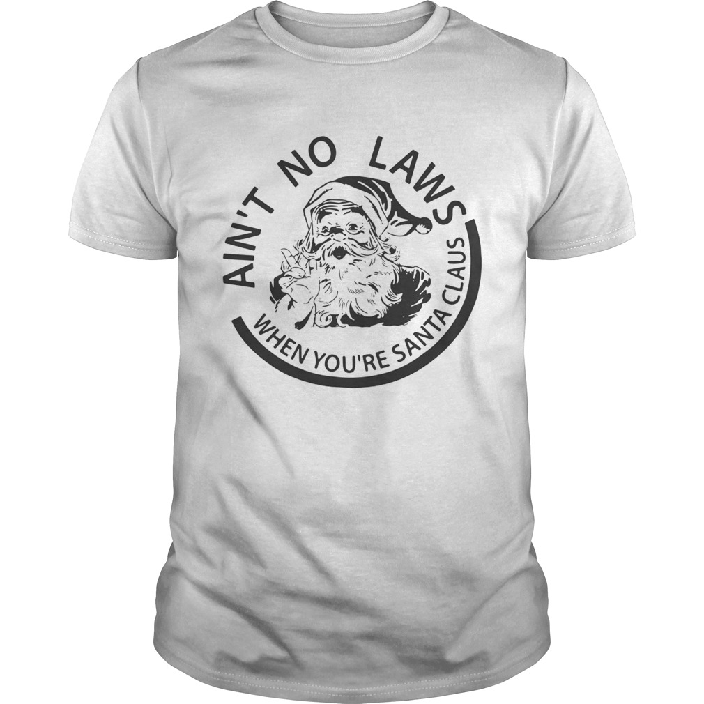 Aint no laws when youre Santa Claus shirt