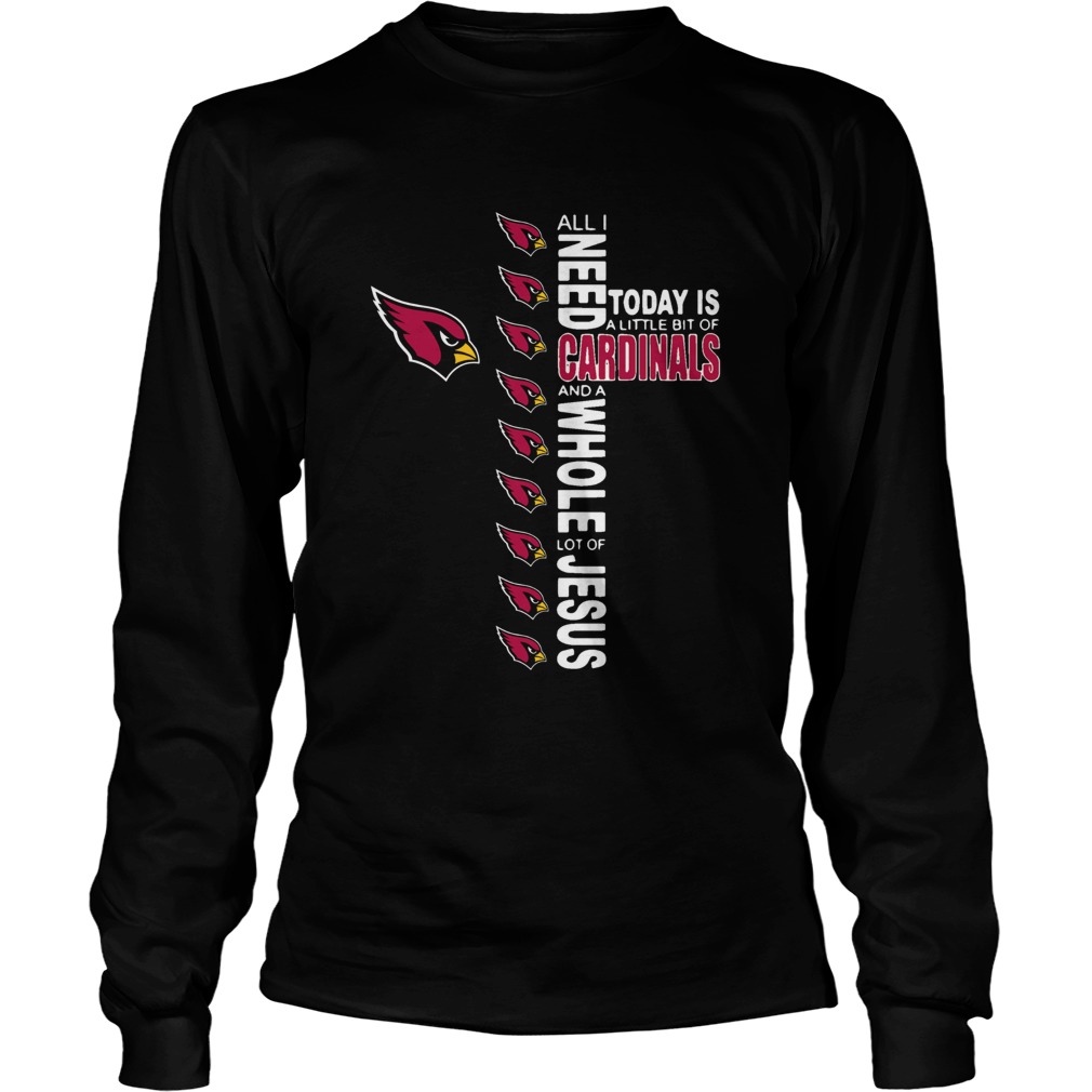 All I Need Today Is A Little Of Arizona Cardinals And A Whole Lot Of J LongSleeve
