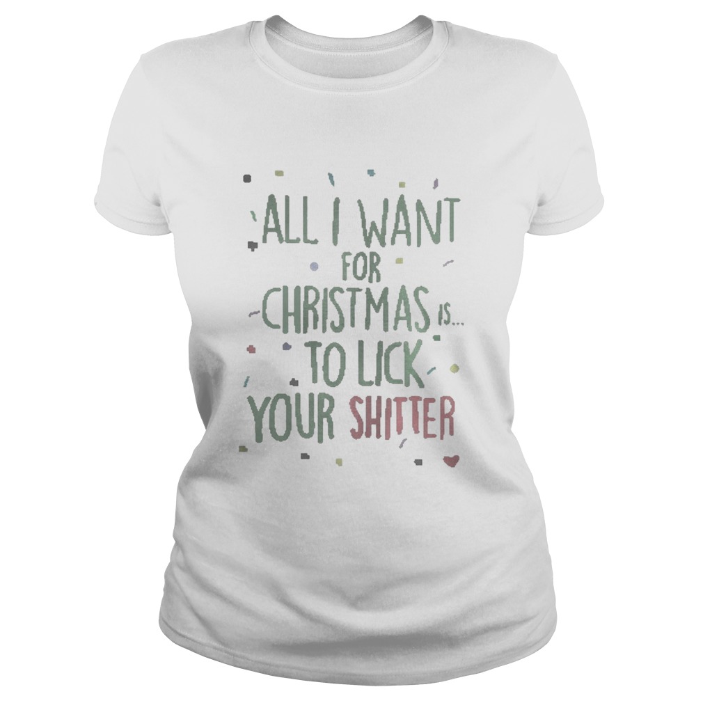 All I Want For Christmas Is To Lick Your Shitter Shirt Classic Ladies