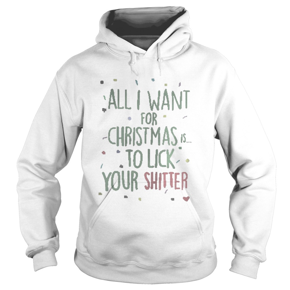 All I Want For Christmas Is To Lick Your Shitter Shirt Hoodie