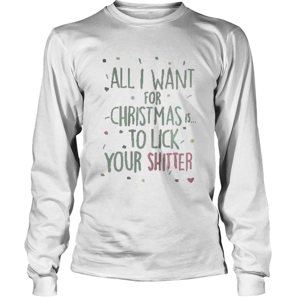 All I Want For Christmas Is To Lick Your Shitter Shirt LongSleeve