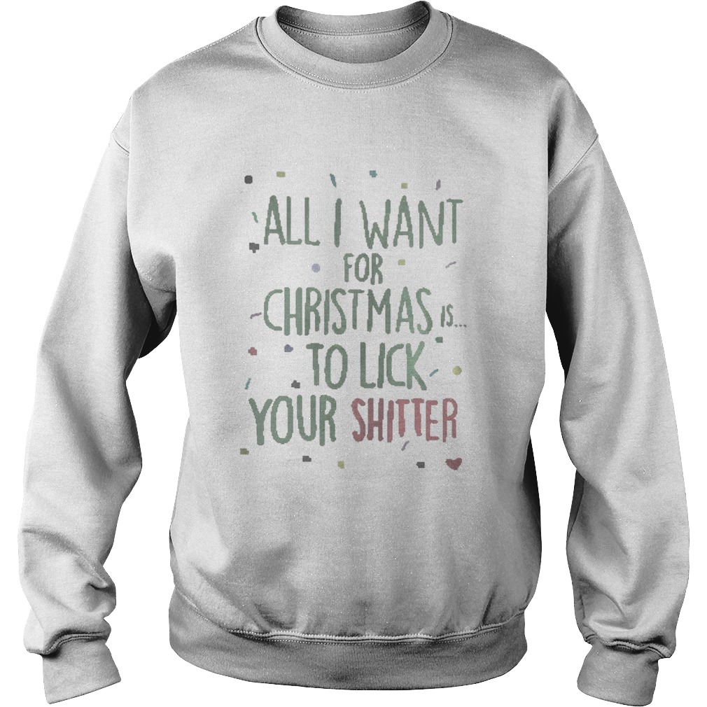 All I Want For Christmas Is To Lick Your Shitter Shirt Sweatshirt