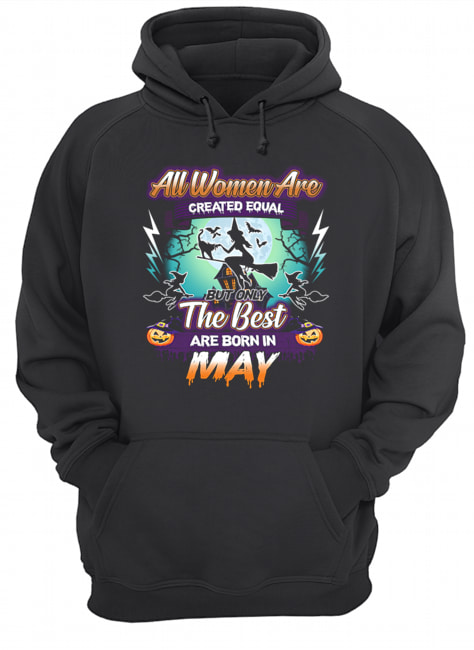 All women are created equal but only the best are born in may T-Shirt Unisex Hoodie