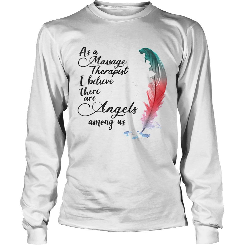 As a massage therapist i believe there are angels among us LongSleeve