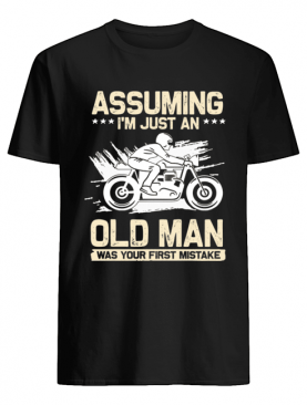 Assuming I'm Just An Old Man Was Your First Mistake T-Shirt