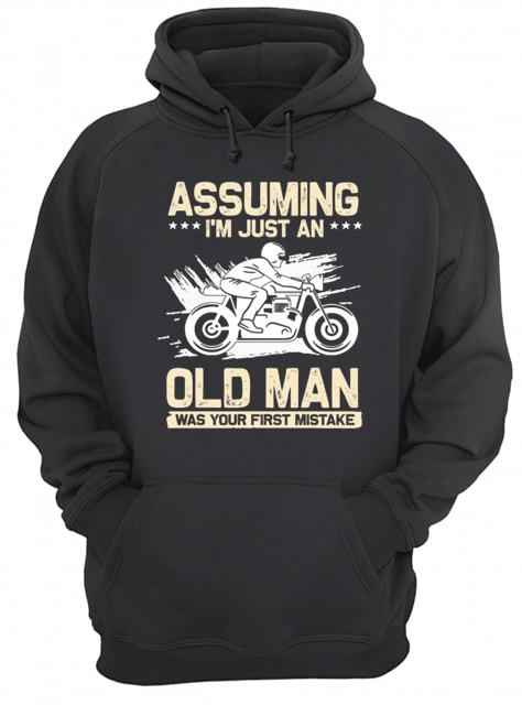 Assuming I'm Just An Old Man Was Your First Mistake T-Shirt Unisex Hoodie