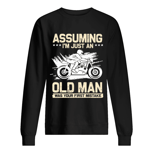Assuming I'm Just An Old Man Was Your First Mistake T-Shirt Unisex Sweatshirt