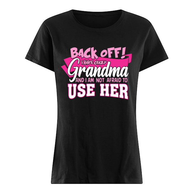 Back Off! I Have Crazy Grandma And I Am Not Afraid To use Her T-Shirt Classic Women's T-shirt