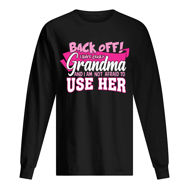 Back Off! I Have Crazy Grandma And I Am Not Afraid To use Her T-Shirt Long Sleeved T-shirt 