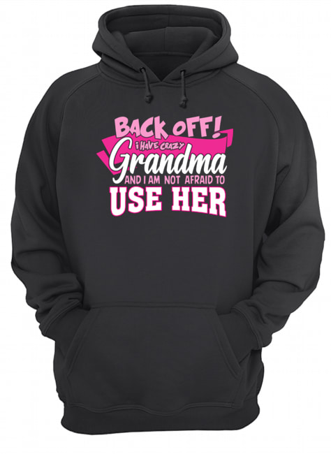 Back Off! I Have Crazy Grandma And I Am Not Afraid To use Her T-Shirt Unisex Hoodie