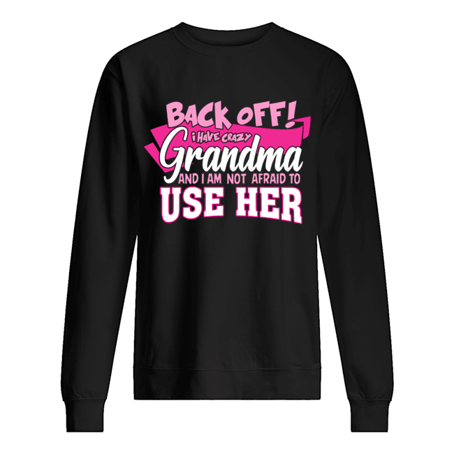 Back Off! I Have Crazy Grandma And I Am Not Afraid To use Her T-Shirt Unisex Sweatshirt
