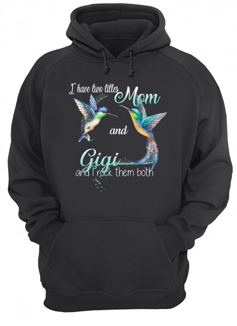 Bird Art I Have Two Titles Mom And Gigi And I Rock Them Both T-Shirt Unisex Hoodie