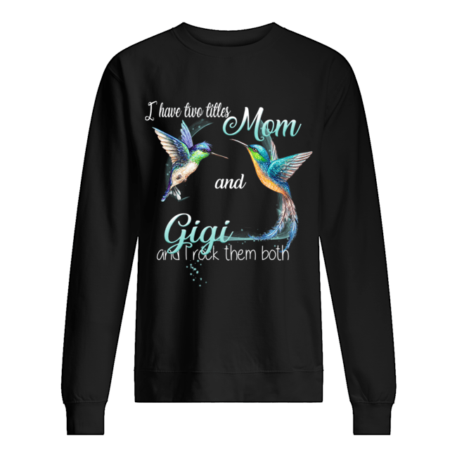 Bird Art I Have Two Titles Mom And Gigi And I Rock Them Both T-Shirt Unisex Sweatshirt