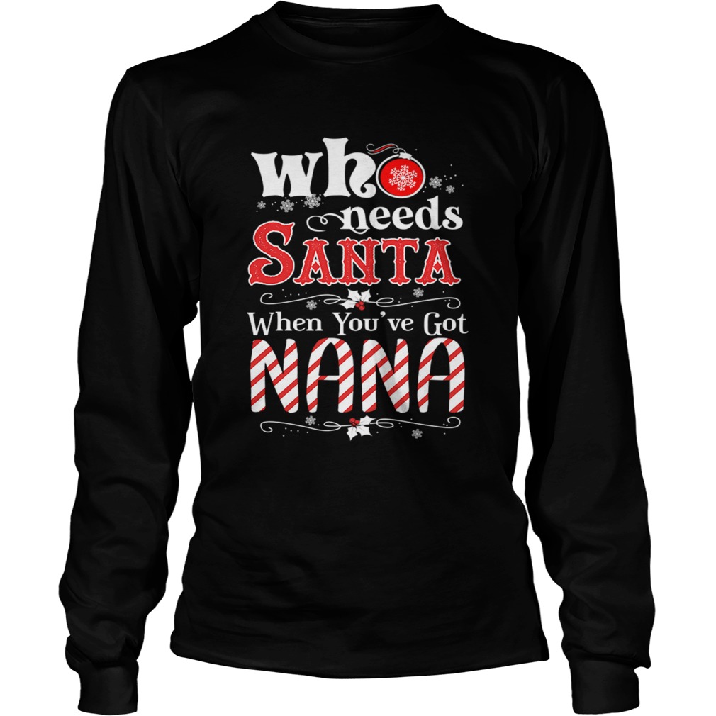 Christmas Who Needs Santa When Youve Got Nana TShirt LongSleeve