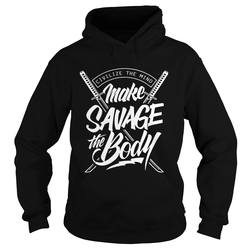 Civilize the mind make savage the body Hoodie