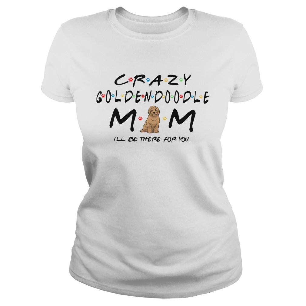 Crazy Goldendoodle mom Ill be there for you Classic Ladies