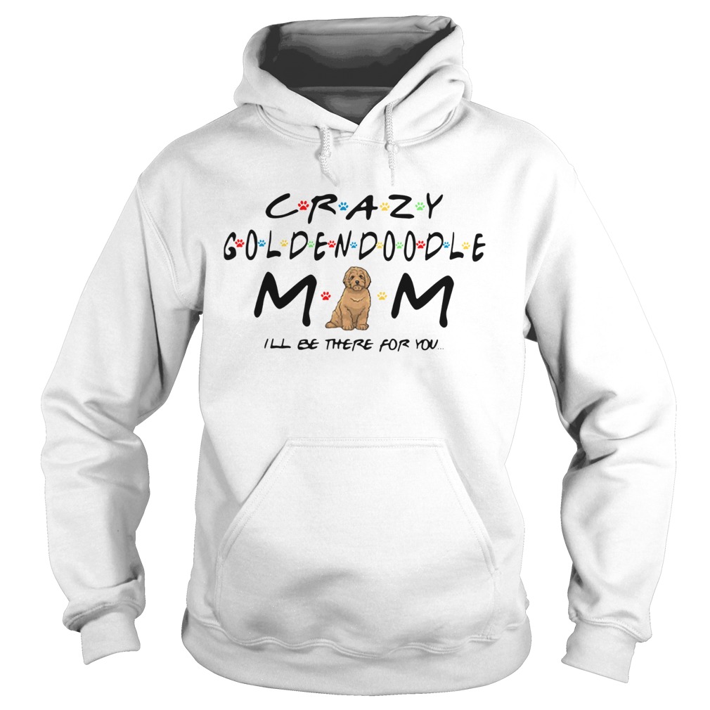 Crazy Goldendoodle mom Ill be there for you Hoodie