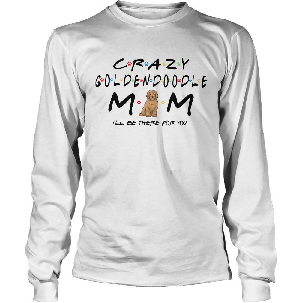 Crazy Goldendoodle mom Ill be there for you LongSleeve
