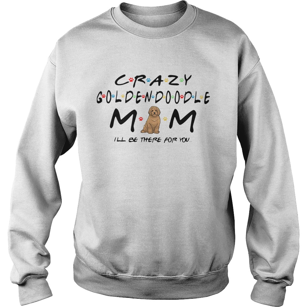Crazy Goldendoodle mom Ill be there for you Sweatshirt