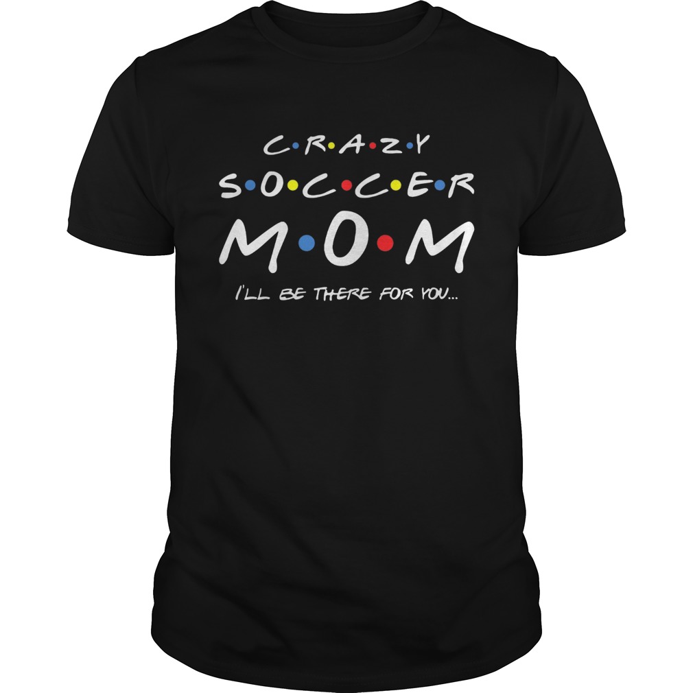 Crazy Soccer Mom Ill Be There For You Tshirt