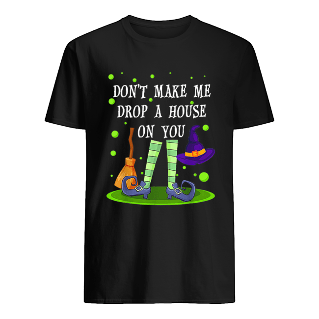 Don’t Make Me Drop A House On You Witch Halloween Gift shirt