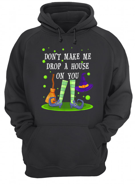 Don’t Make Me Drop A House On You Witch Halloween Gift Unisex Hoodie