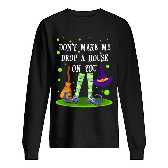 Don’t Make Me Drop A House On You Witch Halloween Gift Unisex Sweatshirt
