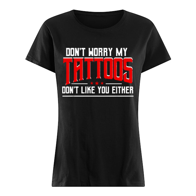 Don’t worry my tattoos don’t like you either Classic Women's T-shirt